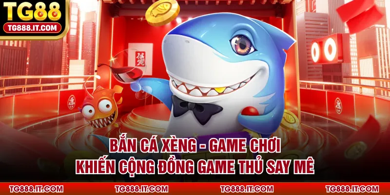 Bắn Cá Xèng - Game Chơi Khiến Cộng Đồng Game Thủ Say Mê 